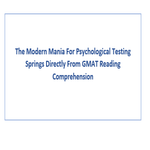 The Modern Mania For Psychological Testing Springs Directly From GMAT Reading Comprehension